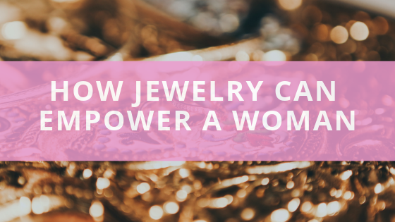 How Jewelry Can Empower A Woman
